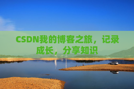 CSDN我的博客之旅,记录成长,分享知识 CSDN我的博客之旅,记录成长,分享知识